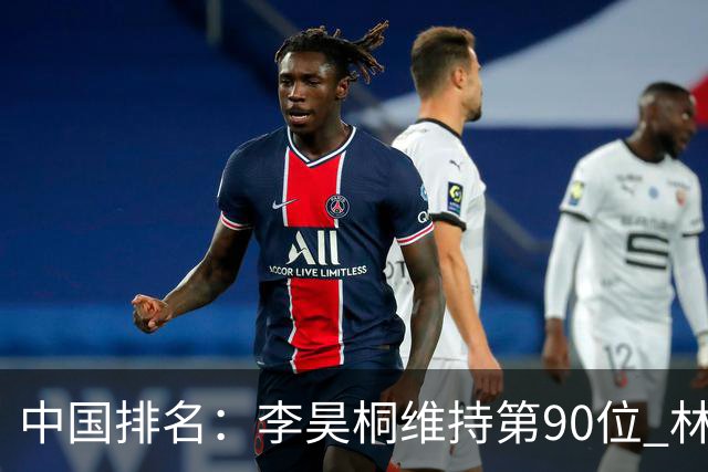 中国排名：李昊桐维持第90位 林钰鑫大幅提升