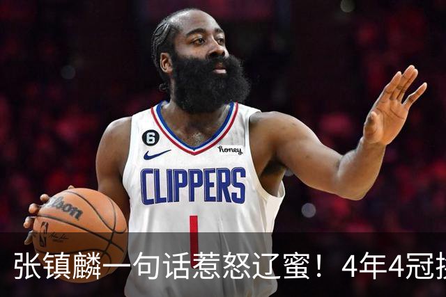 张镇麟一句话惹怒辽蜜！4年4冠换两队，夺冠只字不提辽宁培养