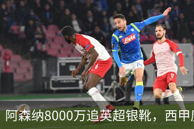 阿森纳8000万追英超银靴，西甲魔翼或来投