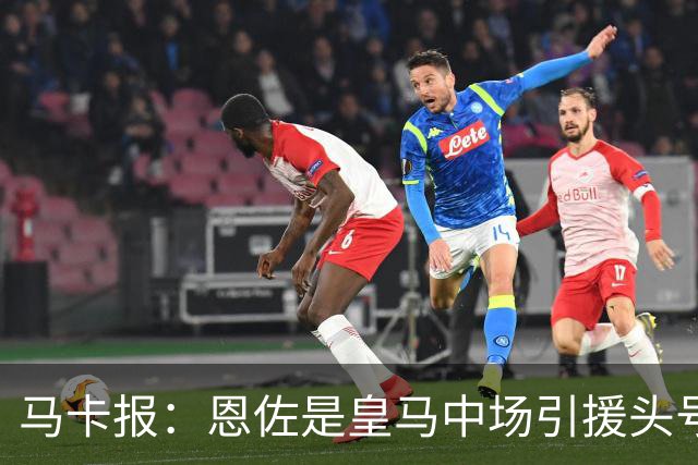 马卡报：恩佐是皇马中场引援头号目标，球员估价不低于1.2亿欧