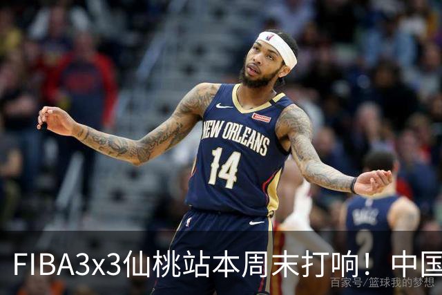 FIBA3x3仙桃站本周末打响！中国将派出三队参战！
